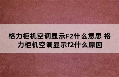 格力柜机空调显示F2什么意思 格力柜机空调显示f2什么原因